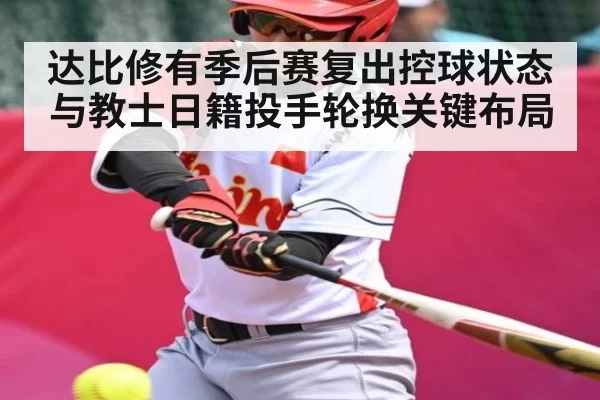 达比修有季后赛复出控球状态与教士日籍投手轮换关键布局
